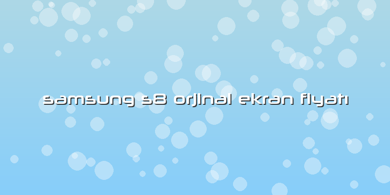 Samsung S8 Orjinal Ekran Fiyatı