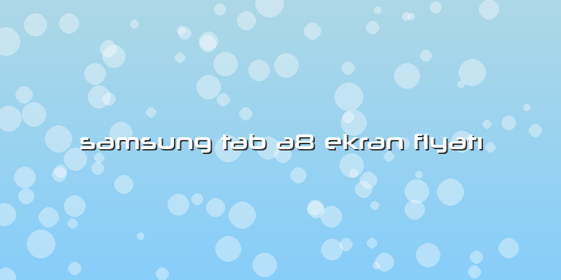 Samsung Tab A8 Ekran Fiyatı