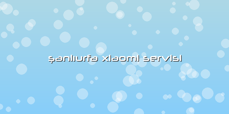 şanlıurfa Xiaomi Servisi