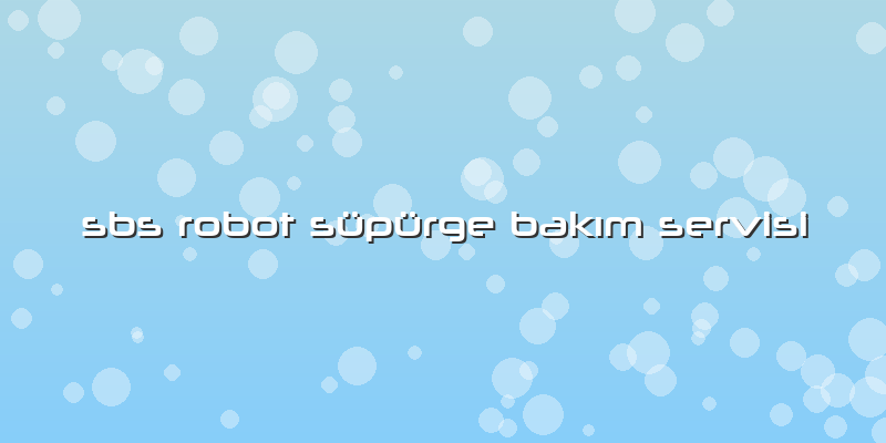 Sbs Robot Süpürge Bakım Servisi
