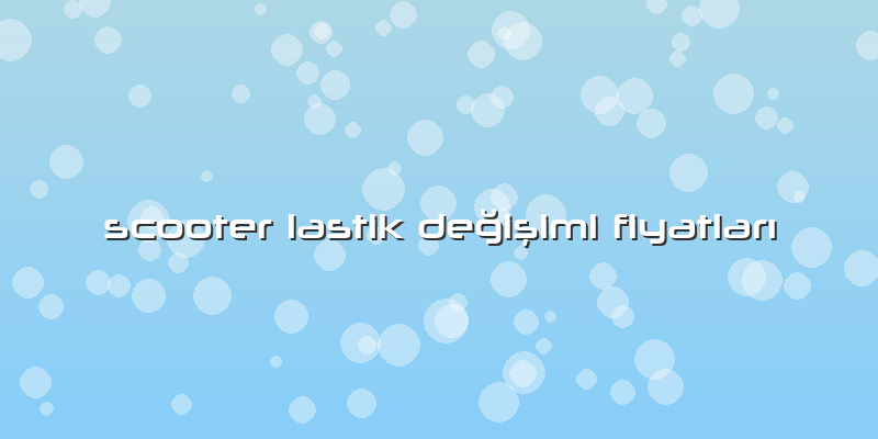 Scooter Lastik Değişimi Fiyatları