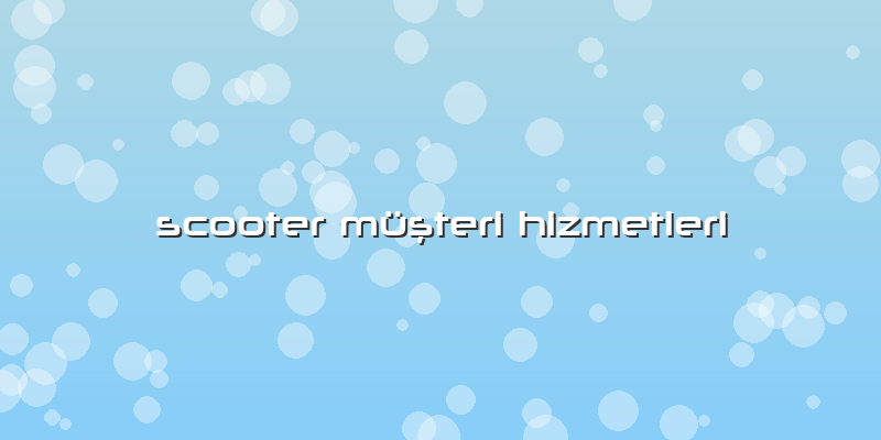 Scooter Müşteri Hizmetleri