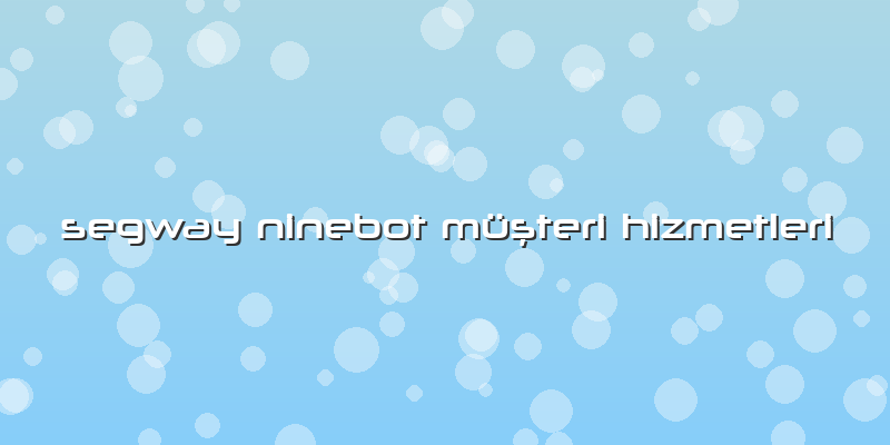Segway Ninebot Müşteri Hizmetleri