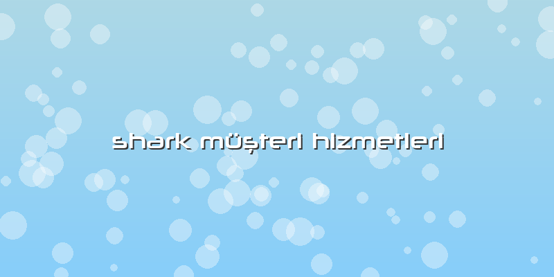 Shark Müşteri Hizmetleri