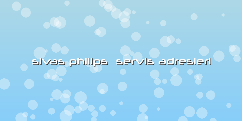 Sivas Philips  Servis Adresleri