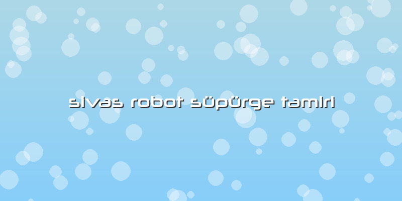 Sivas Robot Süpürge Tamiri