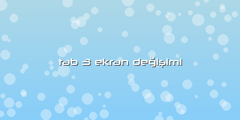 Tab 3 Ekran Değişimi