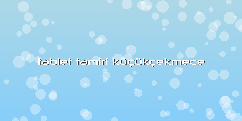Tablet Tamiri Küçükçekmece