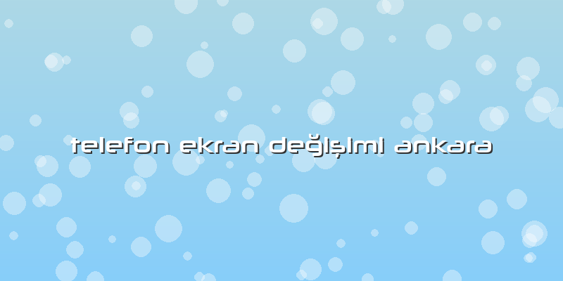Telefon Ekran Değişimi Ankara