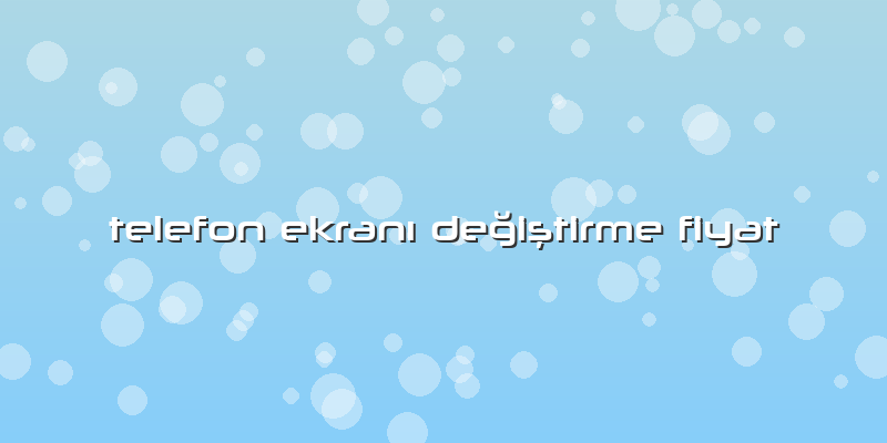 Telefon Ekranı Değiştirme Fiyat