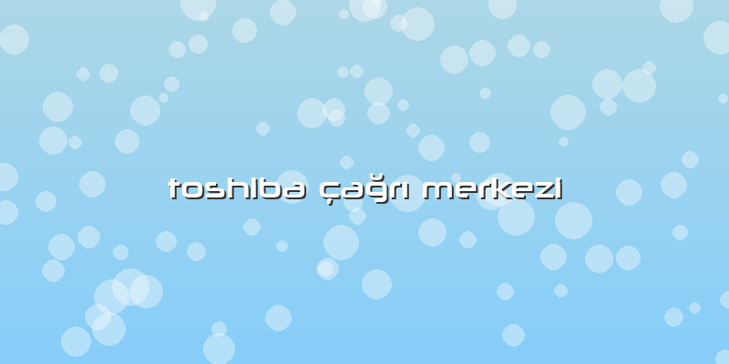 Toshiba çağrı Merkezi