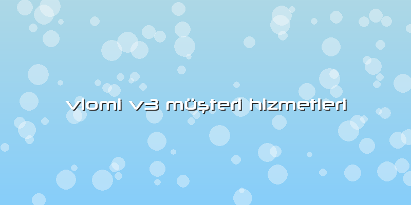 Viomi V3 Müşteri Hizmetleri