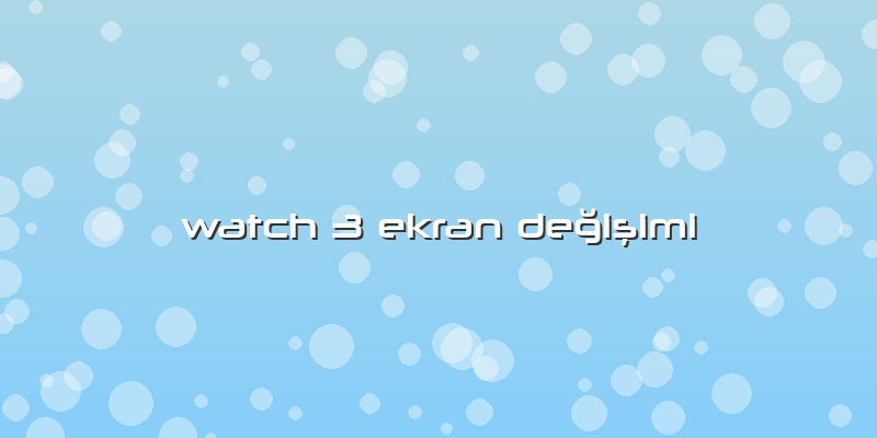 Watch 3 Ekran Değişimi