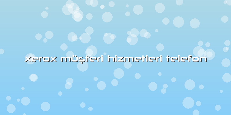 Xerox Müşteri Hizmetleri Telefon