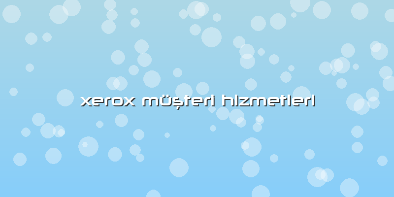 Xerox Müşteri Hizmetleri