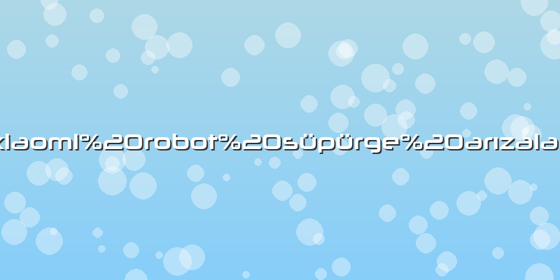 Xiaomi robot süpürge arızaları