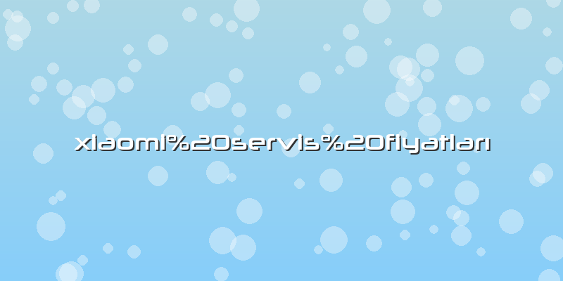 Xiaomi servis fiyatları