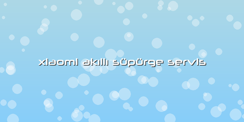 Xiaomi Akıllı Süpürge Servis