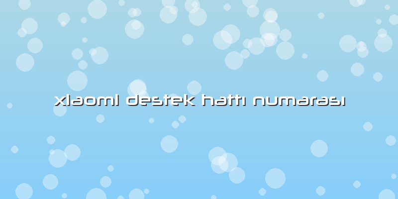 Xiaomi Destek Hattı Numarası