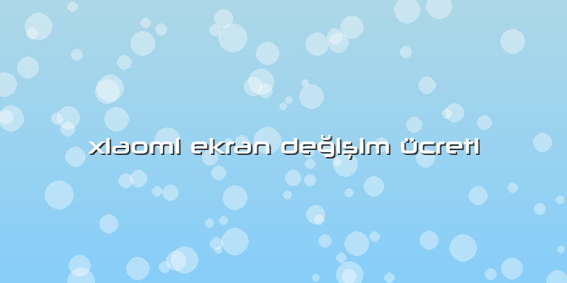 Xiaomi Ekran Değişim ücreti