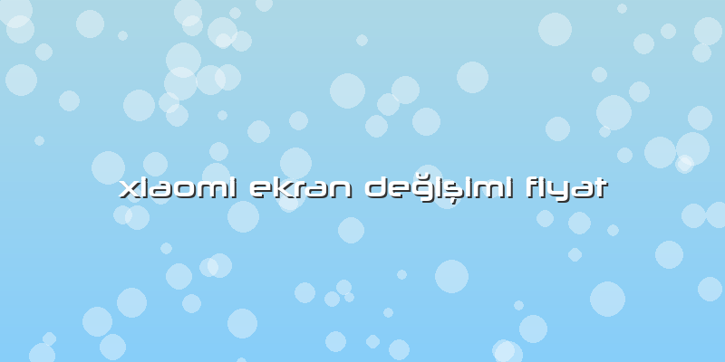 Xiaomi Ekran Değişimi Fiyat