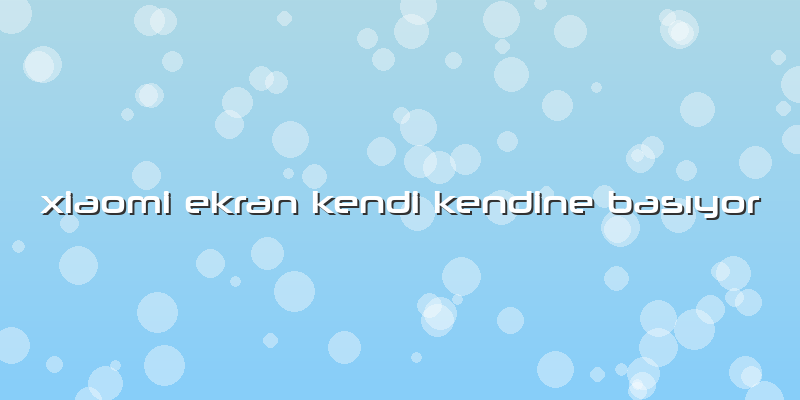 Xiaomi Ekran Kendi Kendine Basıyor