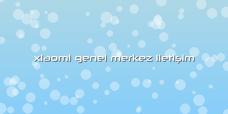 Xiaomi Genel Merkez Iletişim