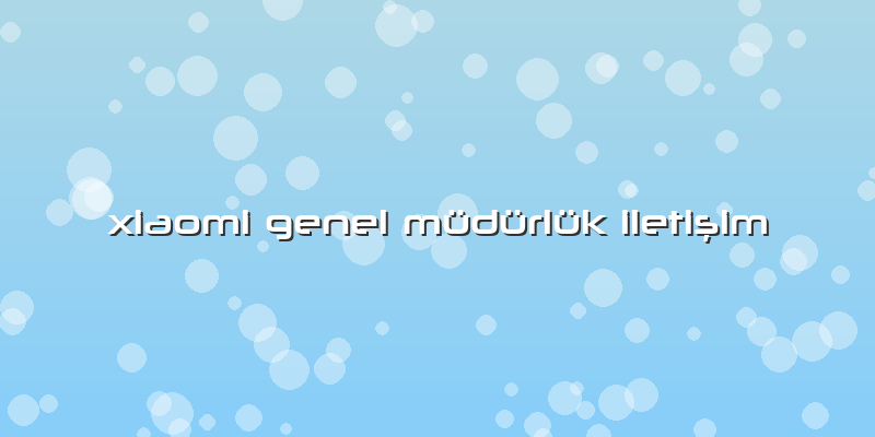 Xiaomi Genel Müdürlük Iletişim