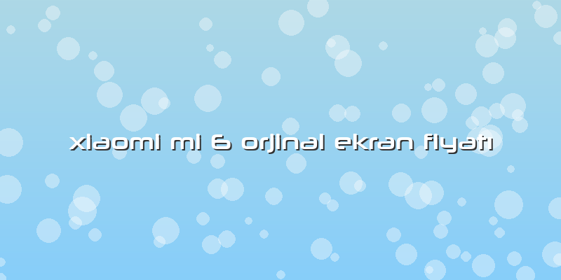 Xiaomi Mi 6 Orjinal Ekran Fiyatı