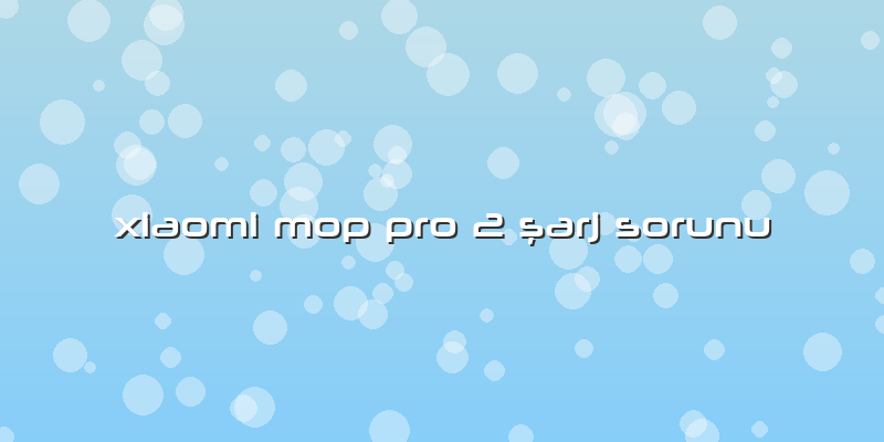 Xiaomi Mop Pro 2 şarj Sorunu