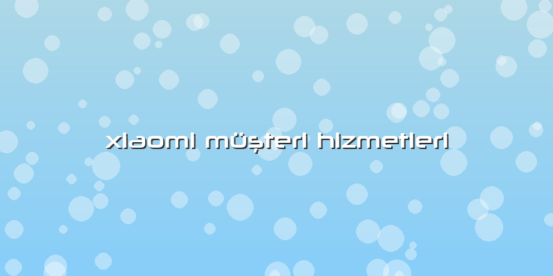 Xiaomi Müşteri Hizmetleri