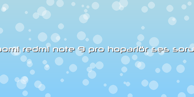 Xiaomi Redmi Note 9 Pro Hoparlör Ses Sorunu