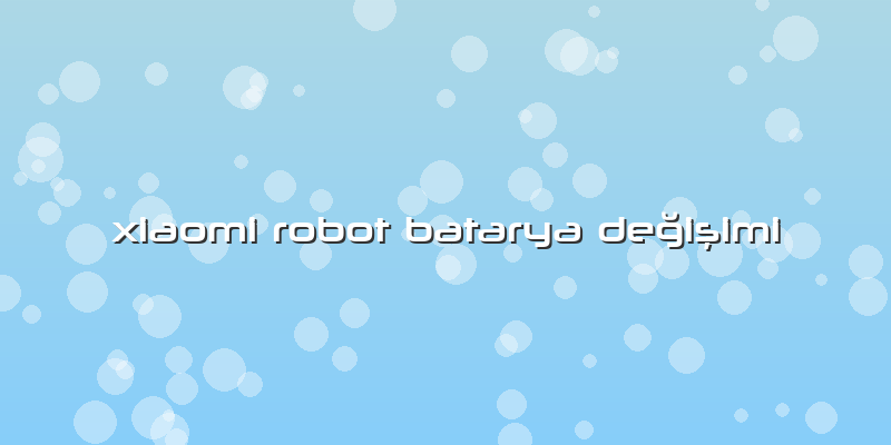 Xiaomi Robot Batarya Değişimi