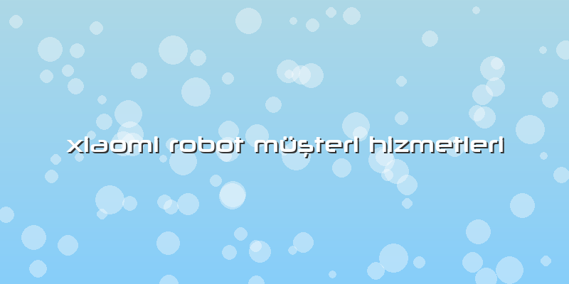 Xiaomi Robot Müşteri Hizmetleri