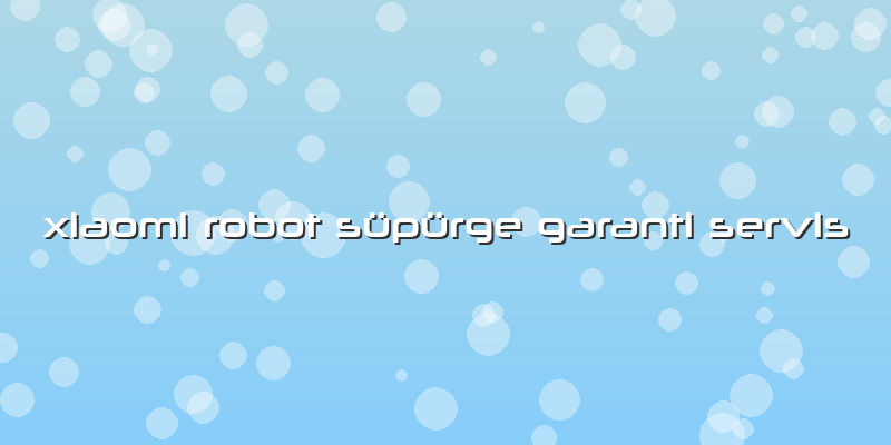 Xiaomi Robot Süpürge Garanti Servis