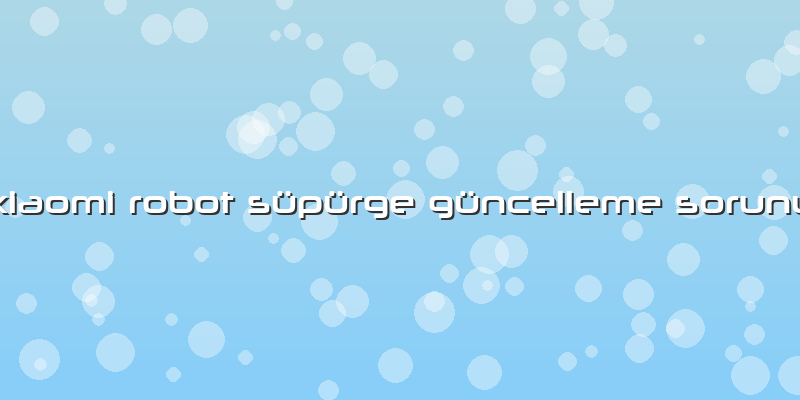 Xiaomi Robot Süpürge Güncelleme Sorunu