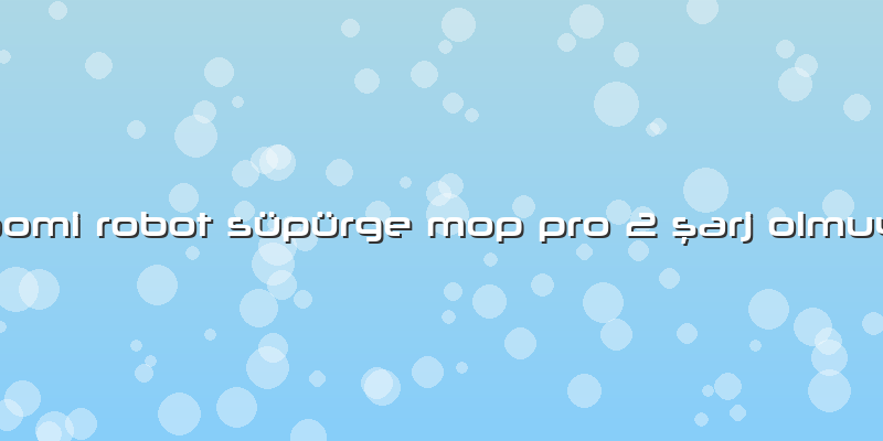 Xiaomi Robot Süpürge Mop Pro 2 şarj Olmuyor