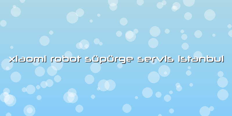Xiaomi Robot Süpürge Servis Istanbul