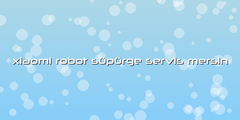 Xiaomi Robot Süpürge Servis Mersin