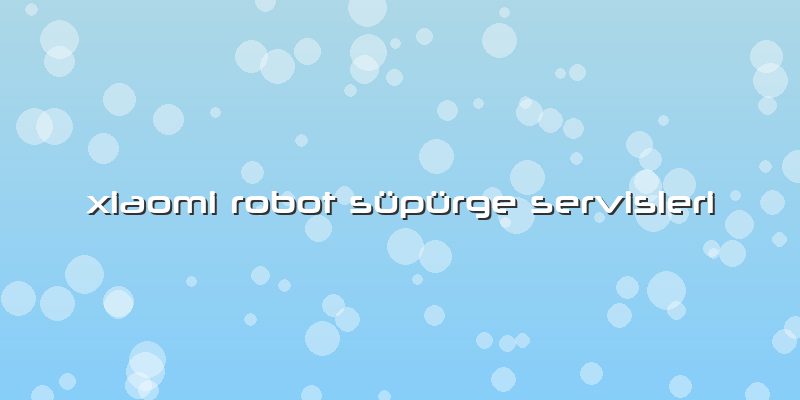 Xiaomi Robot Süpürge Servisleri
