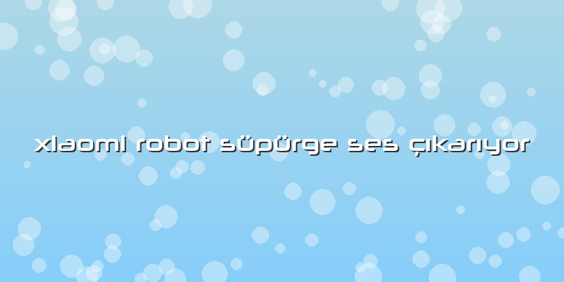 Xiaomi Robot Süpürge Ses çıkarıyor