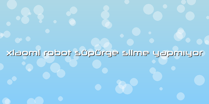 Xiaomi Robot Süpürge Silme Yapmıyor