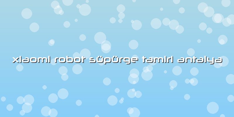 Xiaomi Robot Süpürge Tamiri Antalya