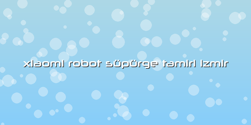 Xiaomi Robot Süpürge Tamiri Izmir