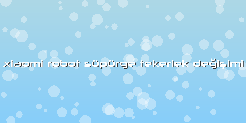 Xiaomi Robot Süpürge Tekerlek Değişimi