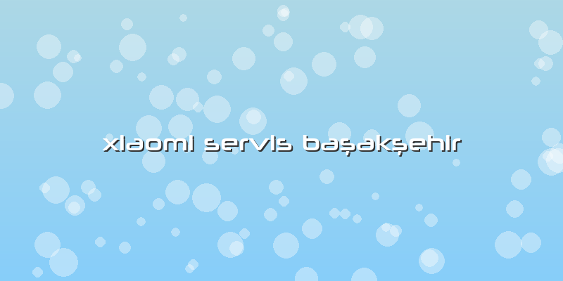 Xiaomi Servis Başakşehir