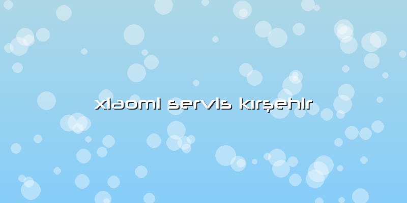 Xiaomi Servis Kırşehir