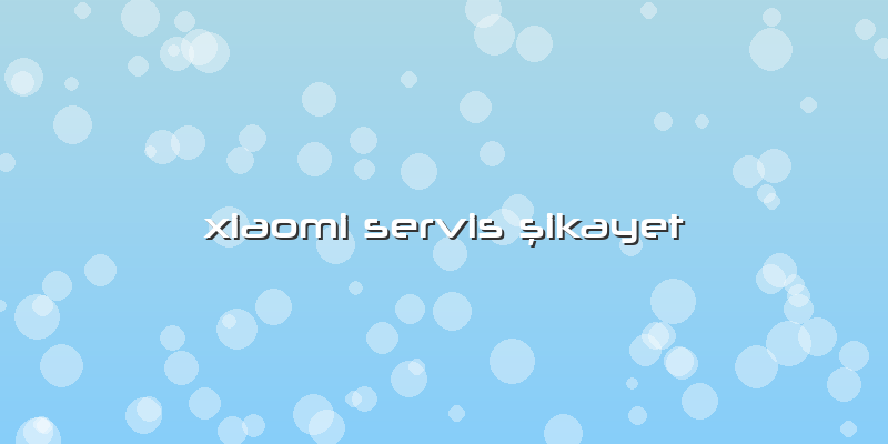 Xiaomi Servis şikayet