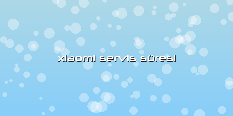 Xiaomi Servis Süresi