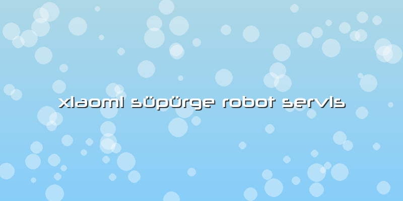 Xiaomi Süpürge Robot Servis